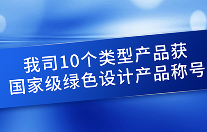 我司10个类型产品获国家级绿色设计产品称号